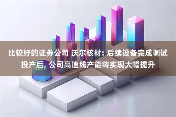 比较好的证券公司 沃尔核材: 后续设备完成调试投产后, 公司高速线产能将实现大幅提升