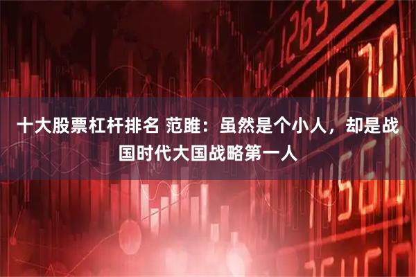 十大股票杠杆排名 范雎：虽然是个小人，却是战国时代大国战略第一人