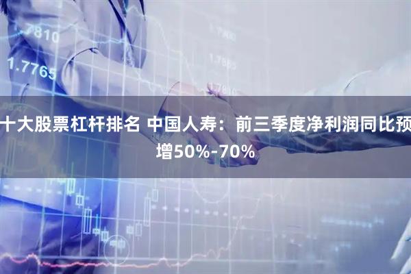 十大股票杠杆排名 中国人寿：前三季度净利润同比预增50%-70%