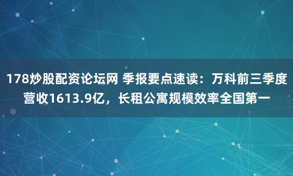 178炒股配资论坛网 季报要点速读：万科前三季度营收1613.9亿，长租公寓规模效率全国第一