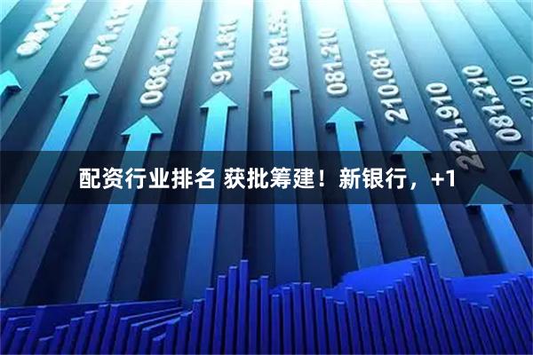配资行业排名 获批筹建！新银行，+1