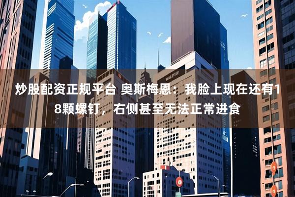 炒股配资正规平台 奥斯梅恩：我脸上现在还有18颗螺钉，右侧甚至无法正常进食