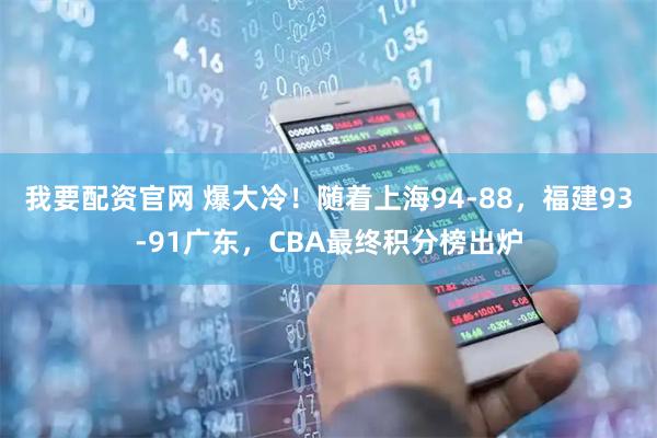 我要配资官网 爆大冷！随着上海94-88，福建93-91广东，CBA最终积分榜出炉